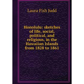 

Книга Honolulu: sketches of life, social, political, and religious, in the Hawaiian Islands from 1828 to 1861. Laura Fish Judd