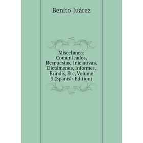 

Книга Miscelanea: Comunicados, Respuestas, Iniciativas, Dictámenes, Informes, Brindis, Volume 3