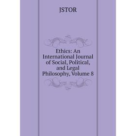 

Книга Ethics: An International Journal of Social, Political, and Legal Philosophy, Volume 8. JSTOR