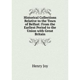 

Книга Historical Collections Relative to the Town of Belfast: From the Earliest Period to the Union with Great Britain. Henry Joy