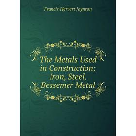 

Книга The Metals Used in Construction: Iron, Steel, Bessemer Metal. Francis Herbert Joynson