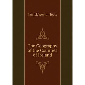 

Книга The Geography of the Counties of Ireland. Patrick Weston Joyce