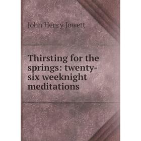

Книга Thirsting for the springs: twenty-six weeknight meditations. Jowett John Henry
