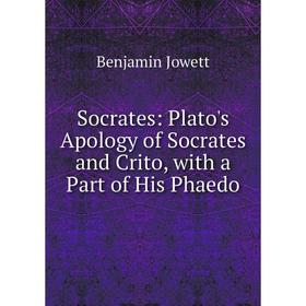 

Книга Socrates: Plato's Apology of Socrates and Crito, with a Part of His Phaedo. Benjamin Jowett