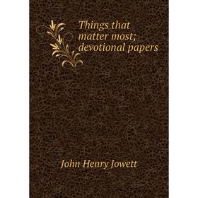 

Книга Things that matter most; devotional papers. Jowett John Henry