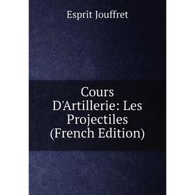 

Книга Cours D'Artillerie: Les Projectiles (French Edition). Esprit Jouffret