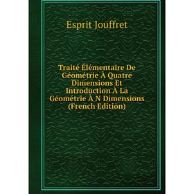 

Книга Traité Élémentaire De Géométrie À Quatre Dimensions Et Introduction À La Géométrie À N Dimensions (French Edition). Esprit Jouffret