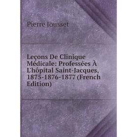 

Книга Leçons De Clinique Médicale: Professées À L'hôpital Saint-Jacques, 1875-1876-1877