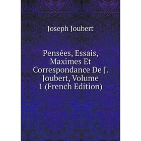 

Книга Pensées, Essais, Maximes Et Correspondance De J. Joubert, Volume 1 (French Edition). Joseph Joubert
