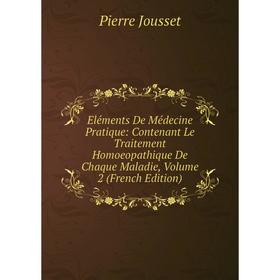 

Книга Eléments De Médecine Pratique: Contenant Le Traitement Homoeopathique De Chaque Maladie, Volume 2 (French Edition). Pierre Jousset