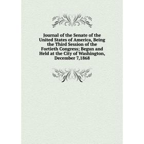 

Книга Journal of the Senate of the United States of America, Being the Third Session of the Fortieth Congress; Begun and Held at the City of Washingto