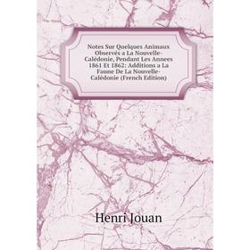 

Книга Notes Sur Quelques Animaux Observés a La Nouvelle-Calédonie, Pendant Les Annees 1861 Et 1862: Additions a La Faune De La Nouvelle-Calédonie Ed