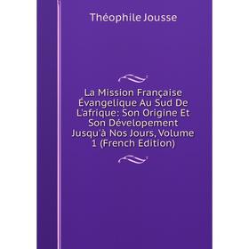 

Книга La Mission Française Évangelique Au Sud De L'afrique: Son Origine Et Son Dévelopement Jusqu'à Nos Jours, Volume 1