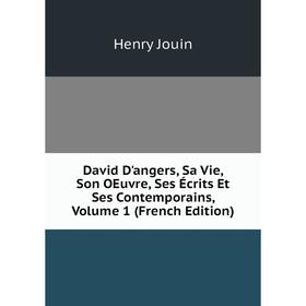 

Книга David D'angers, Sa Vie, Son OEuvre, Ses Écrits Et Ses Contemporains, Volume 1 (French Edition). Henry Jouin