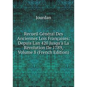

Книга Recueil Général Des Anciennes Lois Françaises: Depuis L'an 420 Jusqu'à La Révolution De 1789, Volume 8 (French Edition). Jourdan