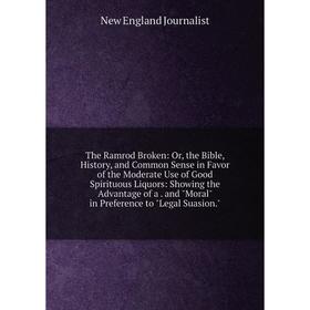 

Книга The Ramrod Broken: Or, the Bible, History, and Common Sense in Favor of the Moderate Use of Good Spirituous Liquors: Showing the Advantage of a.