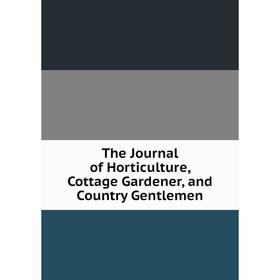 

Книга The Journal of Horticulture, Cottage Gardener, and Country Gentlemen