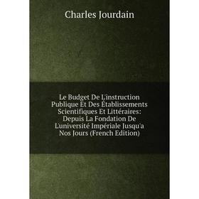 

Книга Le Budget De L'instruction Publique Et Des Établissements Scientifiques Et Littéraires: Depuis La Fondation De L'université Impériale Jusqu'a No