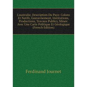 

Книга L'australie, Description Du Pays: Colons Et Natifs, Gouvernement, Institutions, Productions, Travaux Publics, Mines: Avec Une Carte Politique Et