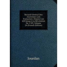

Книга Recueil Général Des Anciennes Lois Françaises: Depuis L'an 420 Jusqu'à La Révolution De 1789, Volume 24 (French Edition). Jourdan