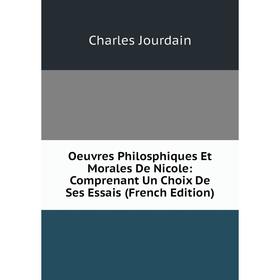 

Книга Oeuvres Philosphiques Et Morales De Nicole: Comprenant Un Choix De Ses Essais