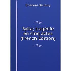 

Книга Sylla; tragédie en cinq actes (French Edition). Etienne de Jouy