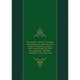 

Книга The poultry-keeper's manual: containing descriptions of all kinds of domestic poultry, with instructions for their management