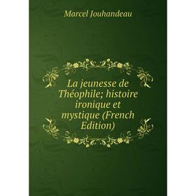 

Книга La jeunesse de Théophile; histoire ironique et mystique