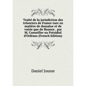 

Книга Traité de la jurisdiction des trésoriers de France tant en matière de domaine et de voirie que de finance