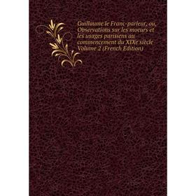 

Книга Guillaume le Franc-parleur, ou, Observations sur les moeurs et les usages parisiens au commencement du XIXe siècle Volume 2 (French Edition)