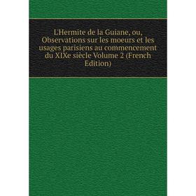 

Книга L'Hermite de la Guiane, ou, Observations sur les moeurs et les usages parisiens au commencement du XIXe siècle Volume 2