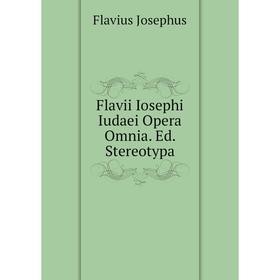 

Книга Flavii Iosephi Iudaei Opera Omnia. Ed. Stereotypa. Flavius Josephus