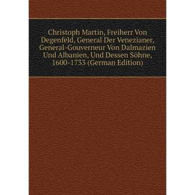 

Книга Christoph Martin, Freiherr Von Degenfeld, General Der Venezianer, General-Gouverneur Von Dalmazien Und Albanien, Und Dessen Söhne, 1600-1733