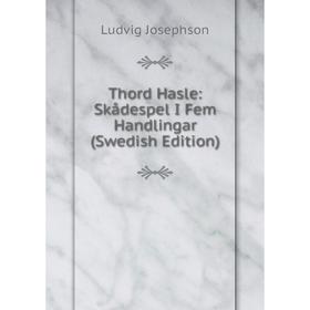 

Книга Thord Hasle: Skådespel I Fem Handlingar (Swedish Edition). Ludvig Josephson