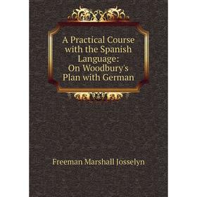 

Книга A Practical Course with the Spanish Language: On Woodbury's Plan with German. Freeman Marshall Josselyn