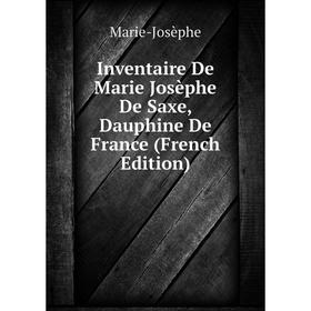 

Книга Inventaire De Marie Josèphe De Saxe, Dauphine De France (French Edition). Marie-Josèphe