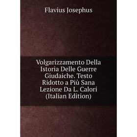 

Книга Volgarizzamento Della Istoria Delle Guerre Giudaiche. Testo Ridotto a Più Sana Lezione Da L. Calori (Italian Edition). Flavius Josephus