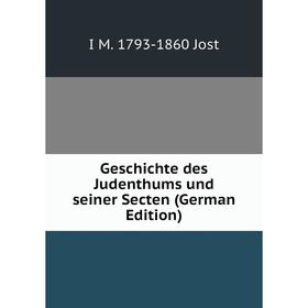 

Книга Geschichte des Judenthums und seiner Secten (German Edition). I M. 1793-1860 Jost