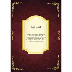 

Книга Charter and revised ordinances of the city of Saint Joseph, embracing all ordinances of general interest in force April 1, 1905. To which are ad