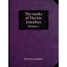 

Книга The works of Flavius Josephus Volume 1. Flavius Josephus