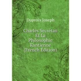 

Книга Charles Secrétan Et La Philosophie Kantienne (French Edition). Duproix Joseph