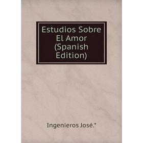 

Книга Estudios Sobre El Amor (Spanish Edition). Ingenieros José