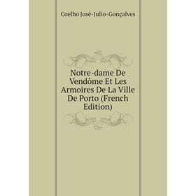 

Книга Notre-dame De Vendôme Et Les Armoires De La Ville De Porto