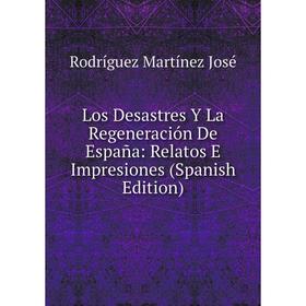 

Книга Los Desastres Y La Regeneración De España: Relatos E Impresiones