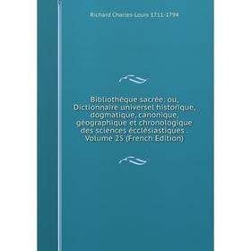 

Книга Bibliothèque sacrée: ou, Dictionnaire universel historique, dogmatique, canonique, géographique et chronologique des sciences écclésiastiques. V