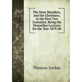 

Книга The Stoic Moralists, and the Christians, in the First Two Centuries: Being the Donnellan Lectures for the Year 1879-80. Thomas Jordan