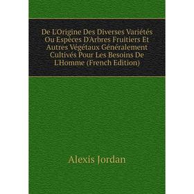 

Книга De L'Origine Des Diverses Variétés Ou Espèces D'Arbres Fruitiers Et Autres Végétaux Généralement Cultivés Pour Les Besoins De L'Homme (French Ed