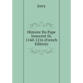 

Книга Histoire Du Pape Innocent Iii, 1160-1216 (French Edition). Jorry