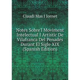 

Книга Notes Sobre'l Moviment Intelectual I Artístic De Vilafranca Del Penadés Durant El Sigle XIX