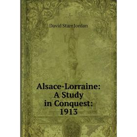 

Книга Alsace-Lorraine: A Study in Conquest: 1913. David Starr Jordan